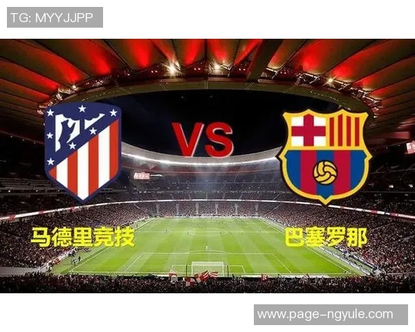 巴塞罗那与马德里竞技历史交锋全景回顾与数据分析 巴塞罗那与马德里竞技历史交锋全景回顾与数据分析